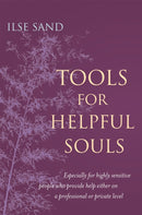 Tools for Helpful Souls : Especially for Highly Sensitive People Who Provide Help Either on a Professional or Private Level-9781785922961