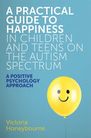 A Practical Guide to Happiness in Children and Teens on the Autism Spectrum : A Positive Psychology Approach-9781785923470
