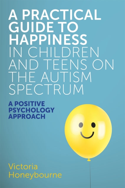 A Practical Guide to Happiness in Children and Teens on the Autism Spectrum : A Positive Psychology Approach-9781785923470