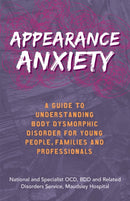 Appearance Anxiety : A Guide to Understanding Body Dysmorphic Disorder for Young People, Families and Professionals-9781785924569