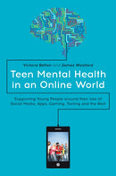 Teen Mental Health in an Online World : Supporting Young People around their Use of Social Media, Apps, Gaming, Texting and the Rest-9781785924682