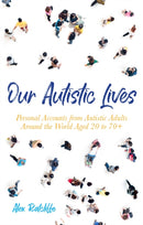 Our Autistic Lives : Personal Accounts from Autistic Adults Around the World Aged 20 to 70+-9781785925603