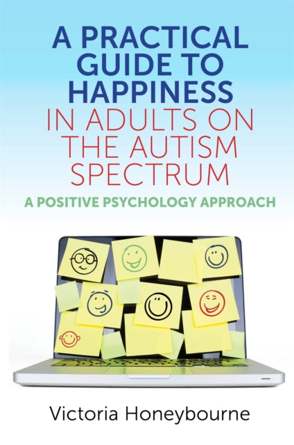 A Practical Guide to Happiness in Adults on the Autism Spectrum : A Positive Psychology Approach-9781785925771