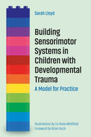 Building Sensorimotor Systems in Children with Developmental Trauma : A Model for Practice-9781785926297