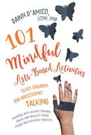 101 Mindful Arts-Based Activities to Get Children and Adolescents Talking : Working with Severe Trauma, Abuse and Neglect Using Found and Everyday Objects-9781785927317