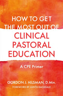 How to Get the Most Out of Clinical Pastoral Education : A CPE Primer-9781785927935