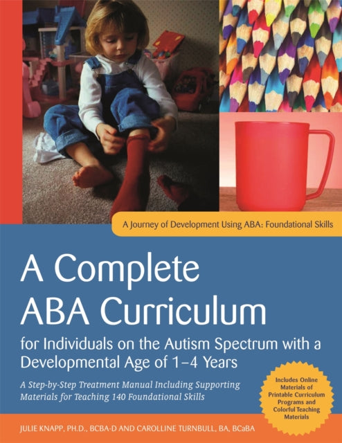 A Complete ABA Curriculum for Individuals on the Autism Spectrum with a Developmental Age of 1-4 Years : A Step-by-Step Treatment Manual Including Supporting Materials for Teaching 140 Foundational Sk-9781785929830