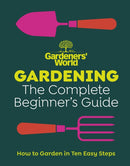 Gardeners'' World: Gardening: The Complete Beginner''s Guide