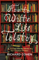 How to Write Like Tolstoy : A Journey into the Minds of Our Greatest Writers-9781786071651