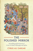 The Polished Mirror : Storytelling and the Pursuit of Virtue in Islamic Philosophy and Sufism-9781786072016