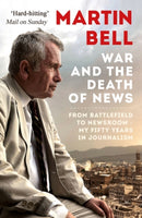 The War and the Death of News : From Battlefield to Newsroom - My Fifty Years in Journalism-9781786073471