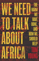 We Need to Talk About Africa : The harm we have done, and how we should help-9781786074966