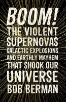 Boom! : The Violent Supernovas, Galactic Explosions, and Earthly Mayhem that Shook our Universe-9781786075970