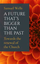 A Future That's Bigger Than The Past : Towards the renewal of the Church-9781786221773