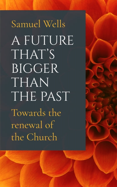 A Future That's Bigger Than The Past : Towards the renewal of the Church-9781786221773