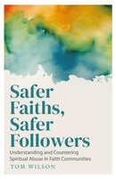 Safer Faiths, Safer Followers : Understanding and Countering Spiritual Abuse in Faith Communities-9781786227041