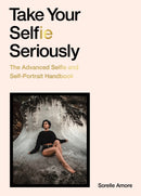 Take Your Selfie Seriously : The Advanced Selfie and Self-Portrait Handbook-9781786279040
