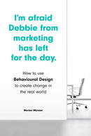 I'm Afraid Debbie from Marketing Has Left for the Day : How to Use Behavioural Design to Create Change in the Real World-9781786279484