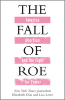 The Fall of Roe : America, Abortion and the Fight for a Nation's Soul-9781786584083