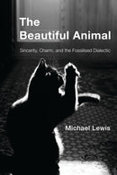 The Beautiful Animal : Sincerity, Charm, and the Fossilised Dialectic-9781786607553
