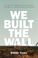 We Built the Wall : How the US Keeps Out Asylum Seekers from Mexico, Central America and Beyond-9781786632173