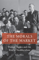 The Morals of the Market : Human Rights and the Rise of Neoliberalism-9781786633118