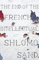 The End of the French Intellectual : From Zola to Houellebecq-9781786635082