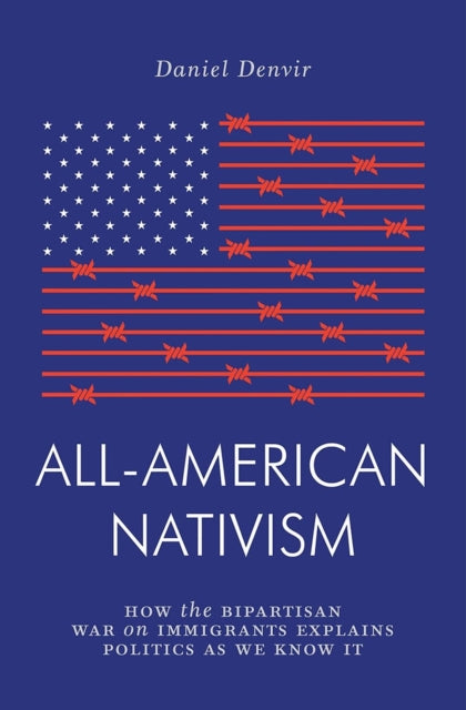 All-American Nativism : How the Bipartisan War on Immigrants Explains Politics as We Know It-9781786637130