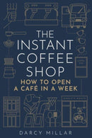 The Instant Coffee Shop : How to Open a Cafe in a Week-9781786751287