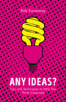 Any Ideas? – Tips and Techniques to Help You Think Creatively