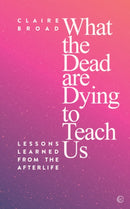 What the Dead Are Dying to Teach Us : Lessons Learned From the Afterlife-9781786782045