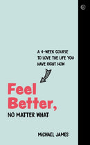 Feel Better, No Matter What : A 4-Week Course to Love the Life You Have Right Now-9781786784179