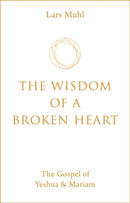 The Wisdom of a Broken Heart : The Gospel of Yeshua & Mariam-9781786785145