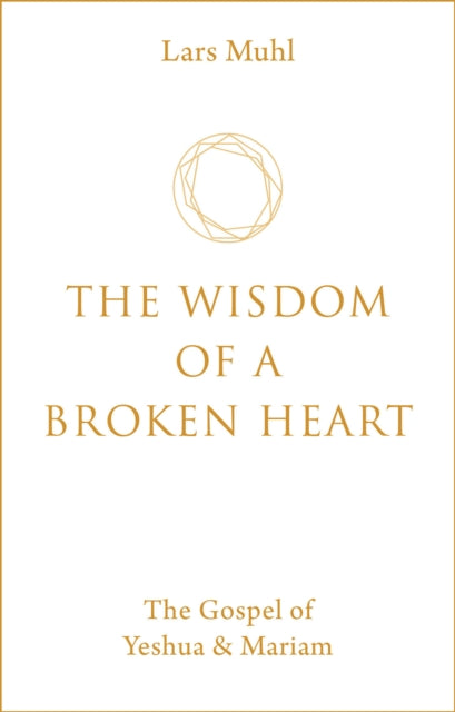 The Wisdom of a Broken Heart : The Gospel of Yeshua & Mariam-9781786785145