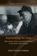 Representing the Male : Masculinity, Genre and Social Context in Six South Wales Novels-9781786837783