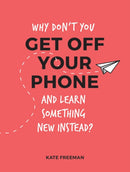 Why Don't You Get Off Your Phone and Learn Something New Instead? : Fun, Quirky and Interesting Alternatives to Browsing Your Phone-9781786852823