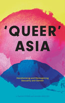 Queer Asia : Decolonising and Reimagining Sexuality and Gender-9781786995827