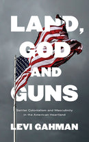 Land, God, and Guns : Settler Colonialism and Masculinity  in the American Heartland-9781786996367