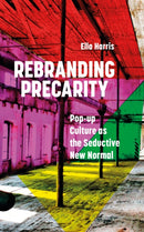 Rebranding Precarity : Pop-up Culture as the Seductive New Normal-9781786999825