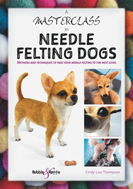A Masterclass in Needle Felting Dogs : Methods and Techniques to Take Your Needle Felting to the Next Level-9781787113831