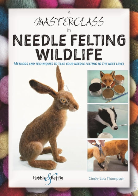 A Masterclass in Needle Felting Wildlife : Methods and Techniques to Take Your Needle Felting to the Next Level-9781787117471