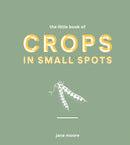 The Little Book of Crops in Small Spots : A Modern Guide to Growing Fruit and Veg-9781787137318