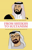 From Sheikhs to Sultanism : Statecraft and Authority in Saudi Arabia and the UAE-9781787383937