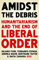 Amidst the Debris : Humanitarianism and the End of Liberal Order-9781787383968