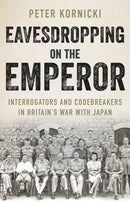 Eavesdropping on the Emperor : Interrogators and Codebreakers in Britain's War With Japan-9781787384729