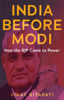 India Before Modi : How the BJP Came to Power-9781787385375