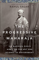 The Progressive Maharaja : Sir Madhava Rao's Hints on the Art and Science of Government-9781787385412