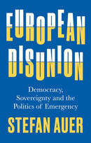 European Disunion : Democracy, Sovereignty and the Politics of Emergency-9781787386846