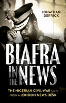Biafra in the News : The Nigerian Civil War Seen from a London News Desk-9781787386860