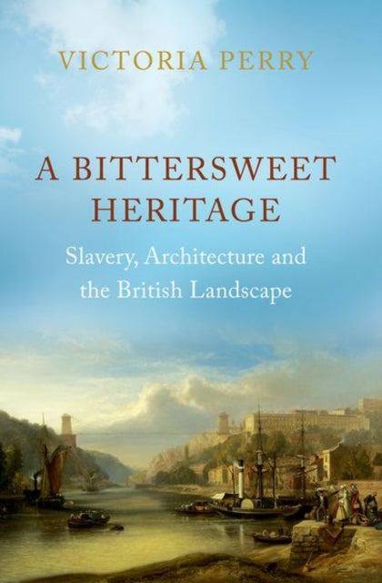 A Bittersweet Heritage : Slavery, Architecture and the British Landscape-9781787386969